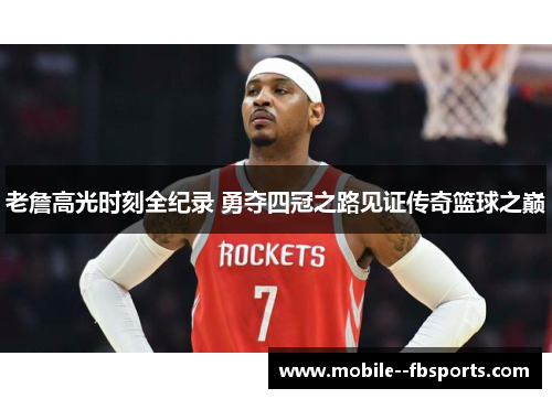 老詹高光时刻全纪录 勇夺四冠之路见证传奇篮球之巅 老詹高光时刻全纪录 勇夺四冠之路见证传奇篮球之巅