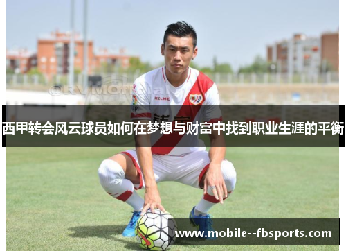 西甲转会风云球员如何在梦想与财富中找到职业生涯的平衡 西甲转会风云球员如何在梦想与财富中找到职业生涯的平衡