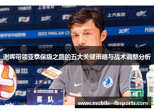 谢晖带领亚泰保级之路的五大关键策略与战术调整分析 谢晖带领亚泰保级之路的五大关键策略与战术调整分析