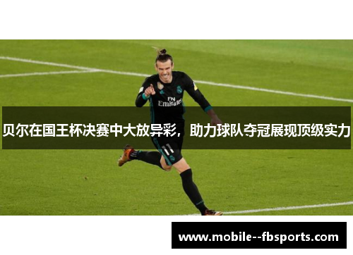贝尔在国王杯决赛中大放异彩,助力球队夺冠展现顶级实力 贝尔在国王杯决赛中大放异彩,助力球队夺冠展现顶级实力