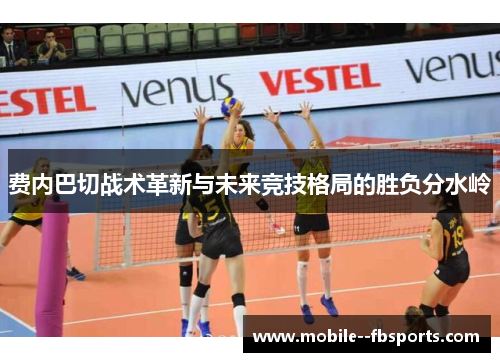 费内巴切战术革新与未来竞技格局的胜负分水岭