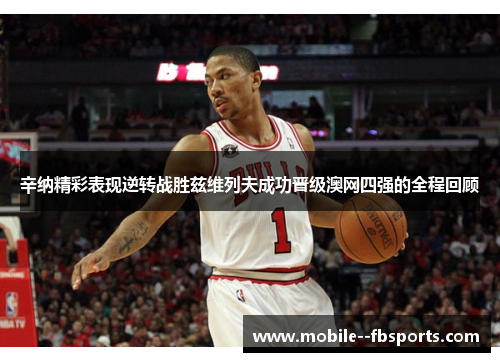 辛纳精彩表现逆转战胜兹维列夫成功晋级澳网四强的全程回顾