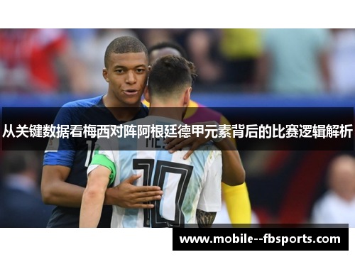 从关键数据看梅西对阵阿根廷德甲元素背后的比赛逻辑解析 从关键数据看梅西对阵阿根廷德甲元素背后的比赛逻辑解析