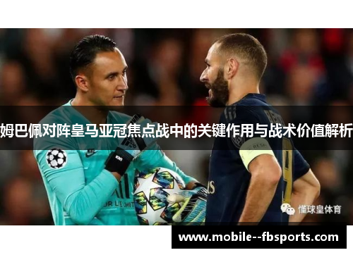 姆巴佩对阵皇马亚冠焦点战中的关键作用与战术价值解析 姆巴佩对阵皇马亚冠焦点战中的关键作用与战术价值解析