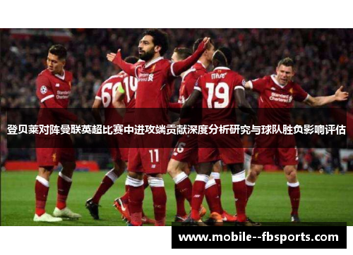 登贝莱对阵曼联英超比赛中进攻端贡献深度分析研究与球队胜负影响评估 登贝莱对阵曼联英超比赛中进攻端贡献深度分析研究与球队胜负影响评估