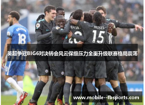 英超争冠BIG6对决转会风云保级压力全面升级联赛格局震荡 英超争冠BIG6对决转会风云保级压力全面升级联赛格局震荡