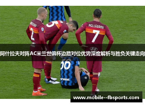 阿什拉夫对阵AC米兰世俱杯边路对位优势深度解析与胜负关键走向