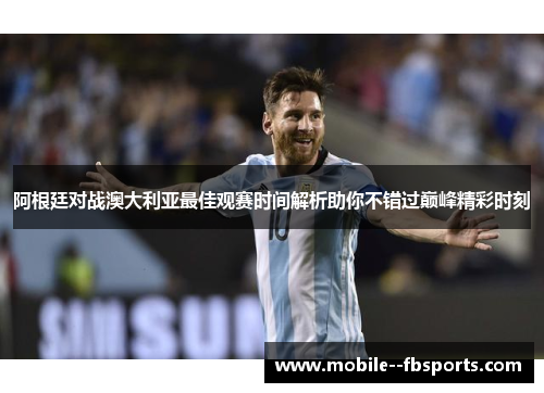 阿根廷对战澳大利亚最佳观赛时间解析助你不错过巅峰精彩时刻 阿根廷对战澳大利亚最佳观赛时间解析助你不错过巅峰精彩时刻